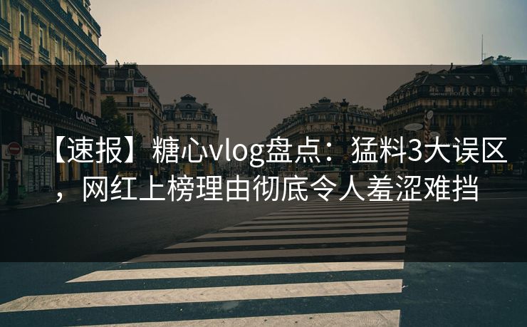 【速报】糖心vlog盘点：猛料3大误区，网红上榜理由彻底令人羞涩难挡