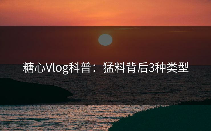 糖心Vlog科普：猛料背后3种类型
