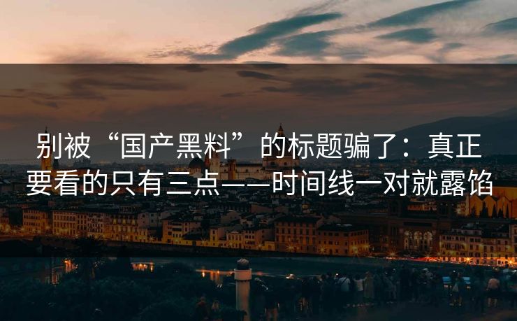 别被“国产黑料”的标题骗了：真正要看的只有三点——时间线一对就露馅