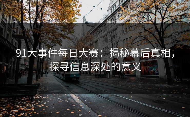 91大事件每日大赛：揭秘幕后真相，探寻信息深处的意义