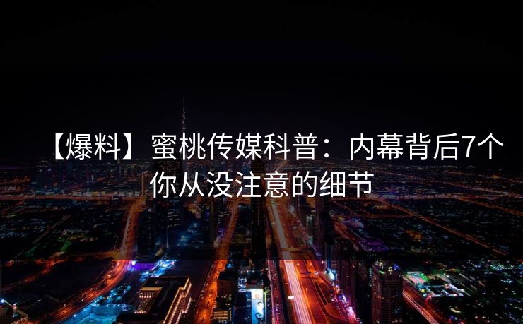 【爆料】蜜桃传媒科普：内幕背后7个你从没注意的细节