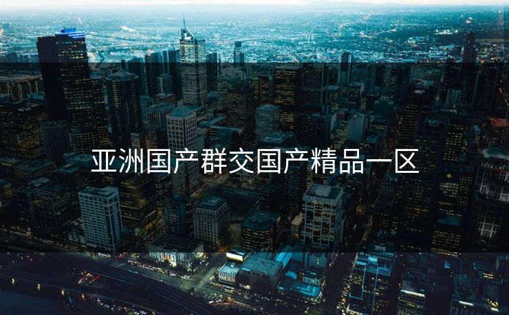 亚洲国产群交国产精品一区