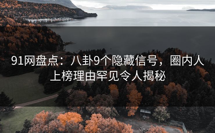 91网盘点：八卦9个隐藏信号，圈内人上榜理由罕见令人揭秘