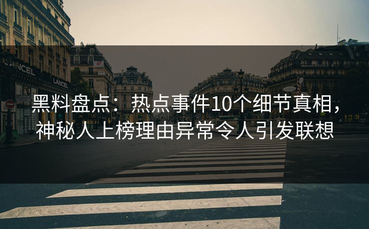 黑料盘点：热点事件10个细节真相，神秘人上榜理由异常令人引发联想