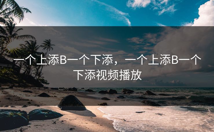 一个上添B一个下添，一个上添B一个下添视频播放