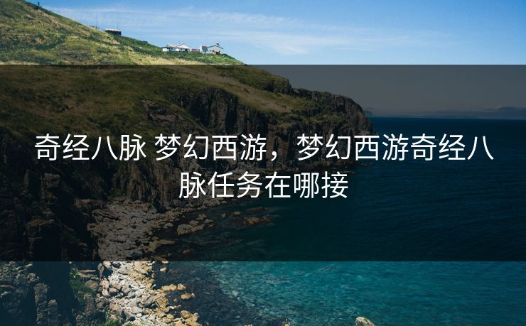 奇经八脉 梦幻西游，梦幻西游奇经八脉任务在哪接
