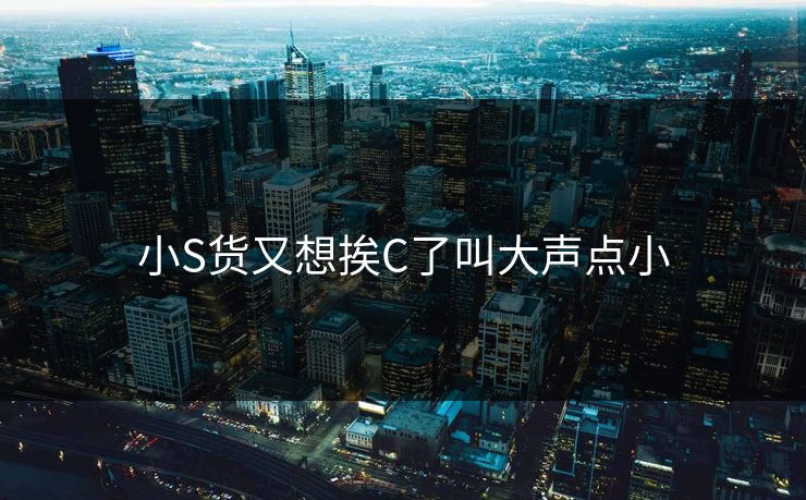 小S货又想挨C了叫大声点小