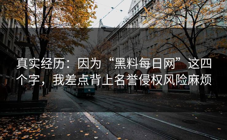 真实经历：因为“黑料每日网”这四个字，我差点背上名誉侵权风险麻烦