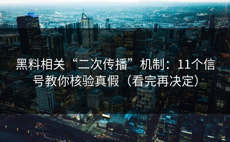 黑料相关“二次传播”机制：11个信号教你核验真假（看完再决定）